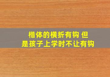 楷体的横折有钩 但是孩子上学时不让有钩